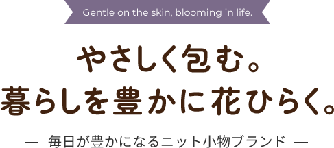 やさしく包む｡暮らしを豊かに花ひらく｡